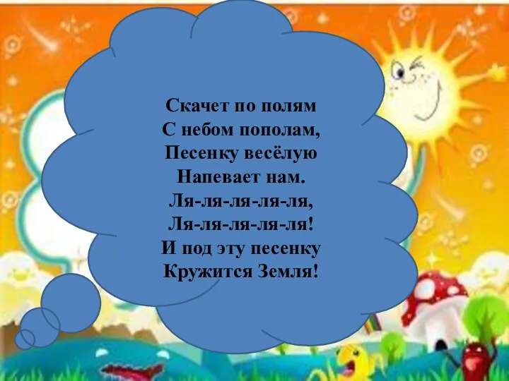 Скачет по полям С небом пополам, Песенку весёлую Напевает нам.