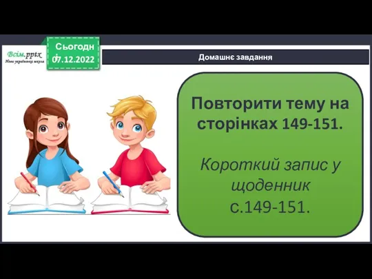 07.12.2022 Сьогодні Домашнє завдання Повторити тему на сторінках 149-151. Короткий запис у щоденник с.149-151.