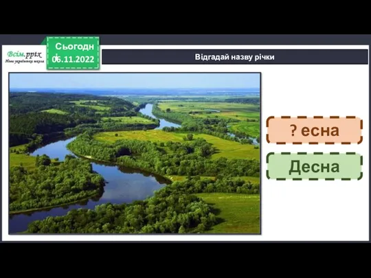 06.11.2022 Сьогодні Відгадай назву річки ? есна Десна