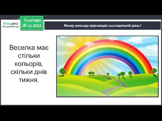 07.11.2022 Сьогодні Якому кольору відповідає сьогоднішній день? Веселка має стільки кольорів, скільки днів тижня.