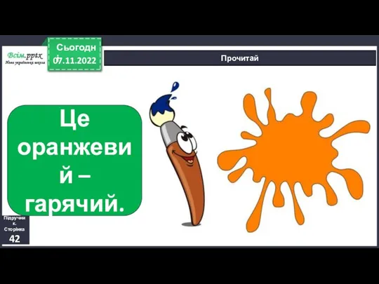 07.11.2022 Сьогодні Прочитай Це оранжевий – гарячий. Підручник. Сторінка 42