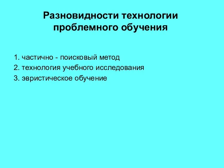 Разновидности технологии проблемного обучения 1. частично - поисковый метод 2. технология учебного исследования 3. эвристическое обучение