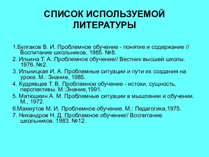 СПИСОК ИСПОЛЬЗУЕМОЙ ЛИТЕРАТУРЫ 1.Булгаков В. И. Проблемное обучение - понятие