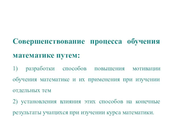 Совершенствование процесса обучения математике путем: 1) разработки способов повышения мотивации обучения математике и