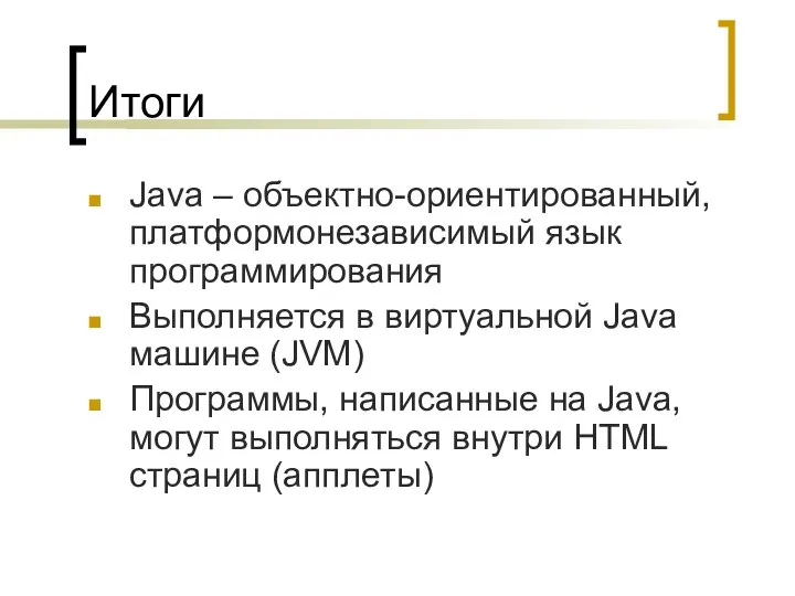 Итоги Java – объектно-ориентированный, платформонезависимый язык программирования Выполняется в виртуальной