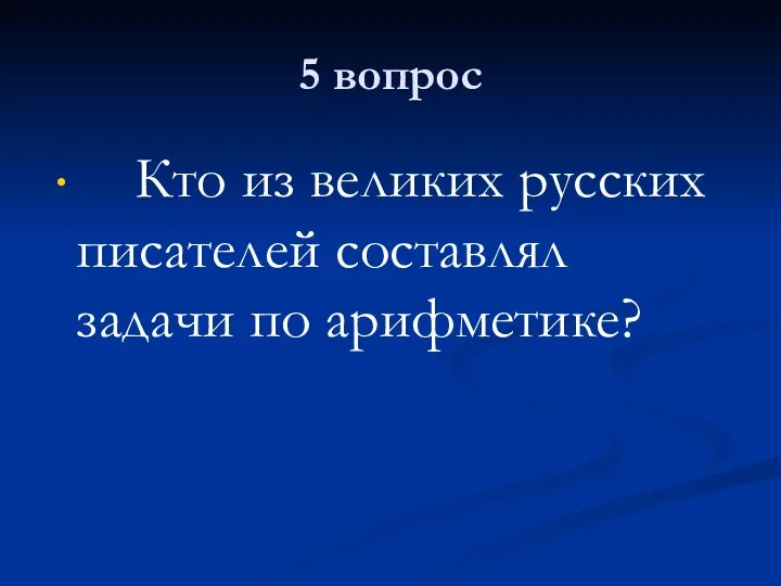 5 вопрос Кто из великих русских писателей составлял задачи по арифметике?
