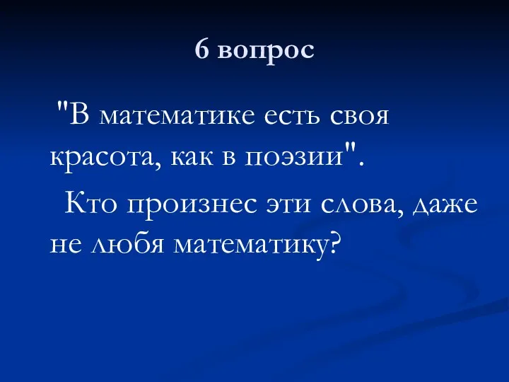 6 вопрос "В математике есть своя красота, как в поэзии".