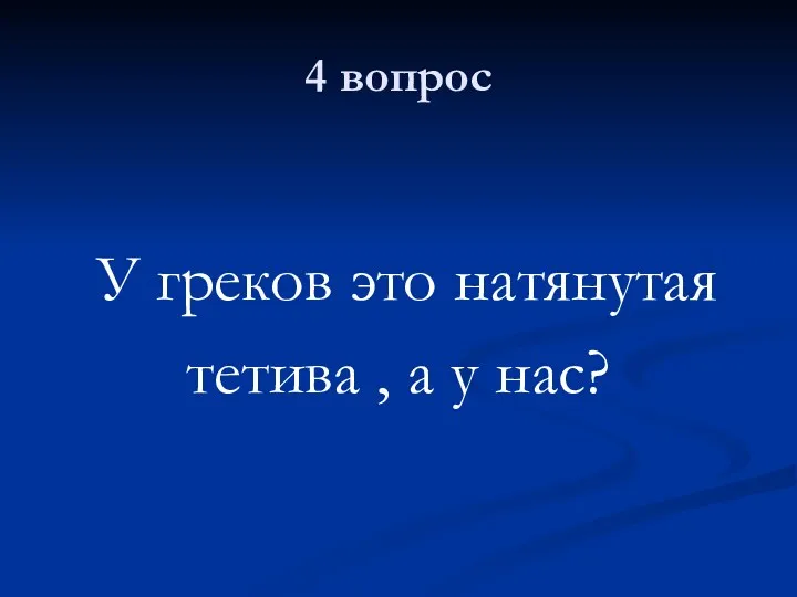 4 вопрос У греков это натянутая тетива , а у нас?