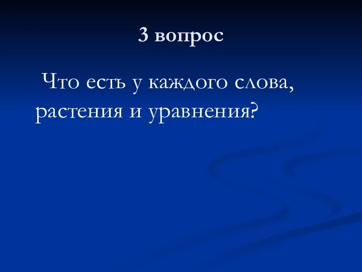 3 вопрос Что есть у каждого слова, растения и уравнения?