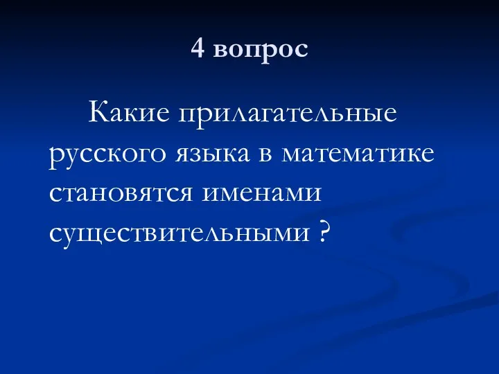 4 вопрос Какие прилагательные русского языка в математике становятся именами существительными ?