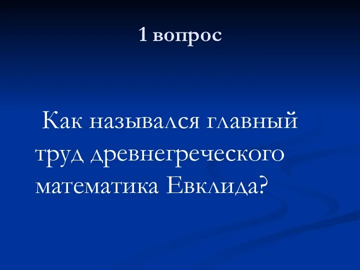 1 вопрос Как назывался главный труд древнегреческого математика Евклида?