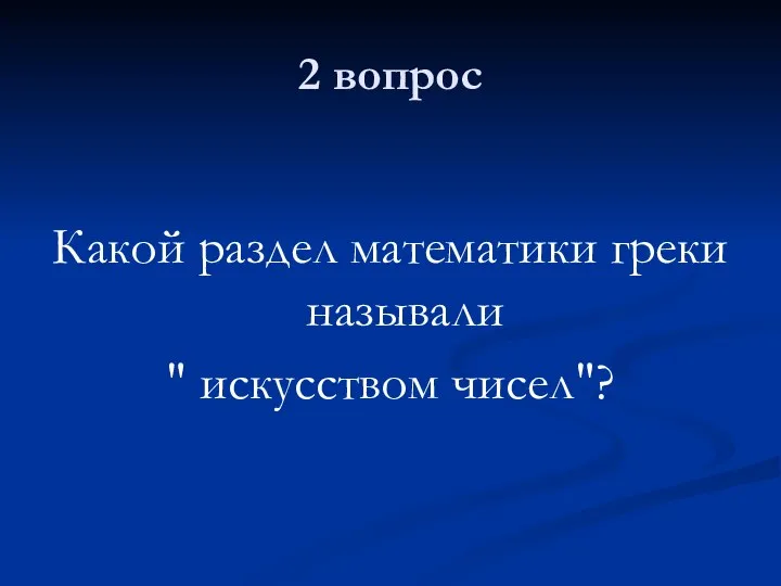 2 вопрос Какой раздел математики греки называли " искусством чисел"?