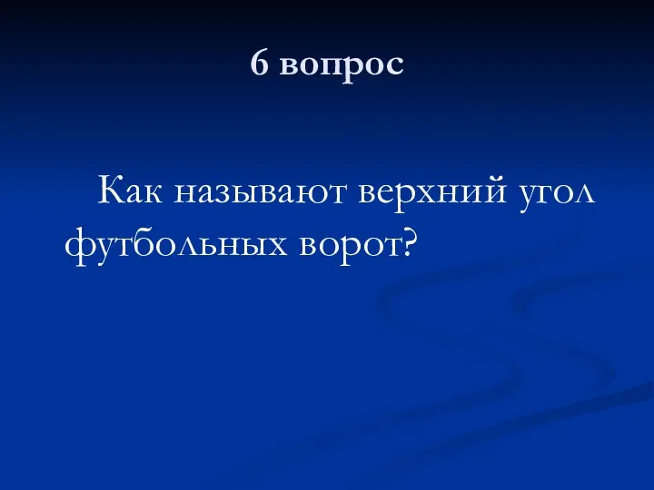 6 вопрос Как называют верхний угол футбольных ворот?