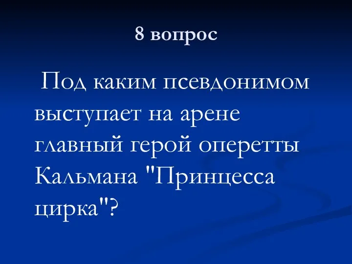 8 вопрос Под каким псевдонимом выступает на арене главный герой оперетты Кальмана "Принцесса цирка"?