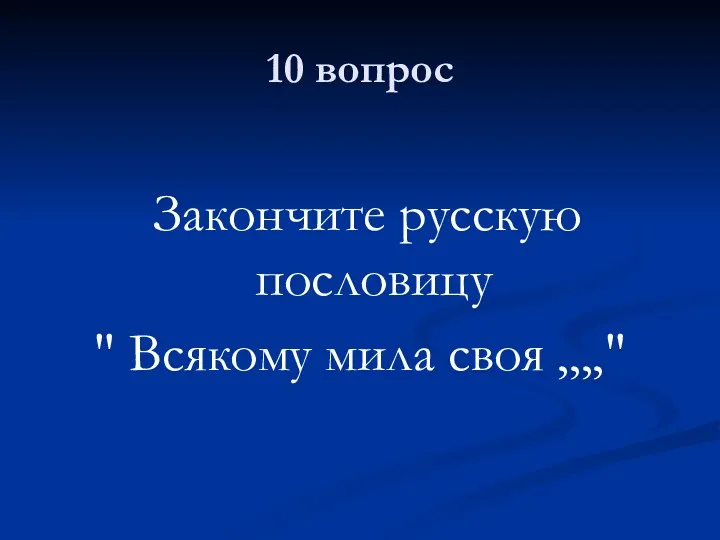 10 вопрос Закончите русскую пословицу " Всякому мила своя ,,,,"