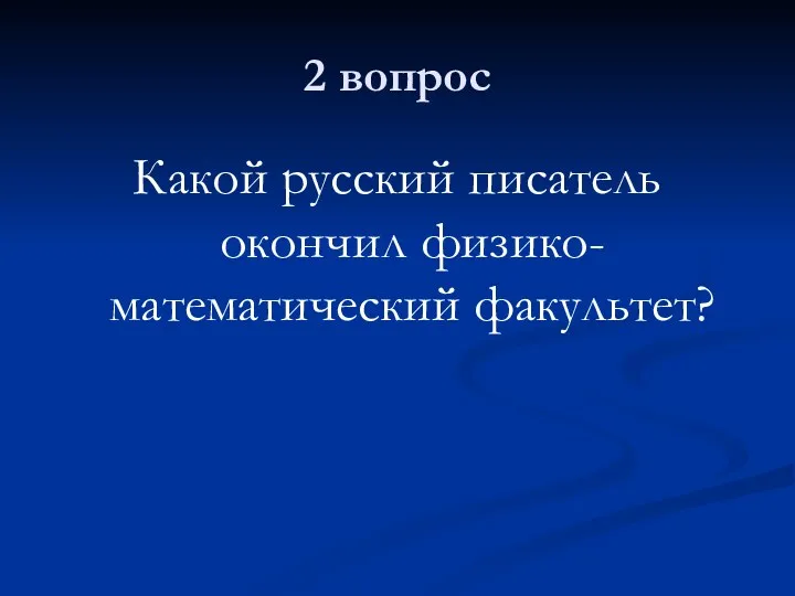 2 вопрос Какой русский писатель окончил физико-математический факультет?