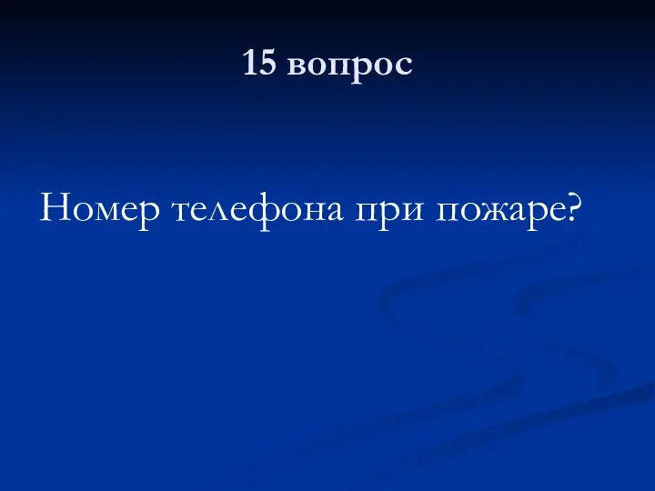 15 вопрос Номер телефона при пожаре?