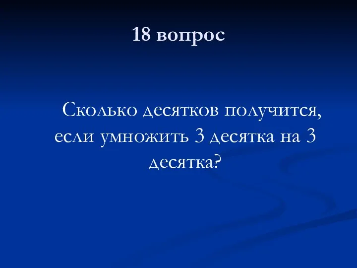 18 вопрос Сколько десятков получится, если умножить 3 десятка на 3 десятка?