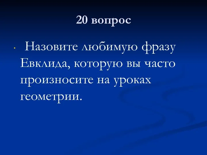 20 вопрос Назовите любимую фразу Евклида, которую вы часто произносите на уроках геометрии.