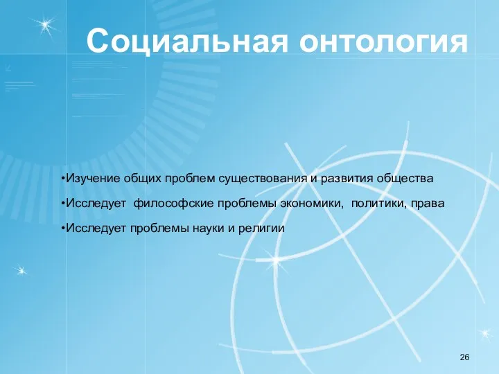 Социальная онтология Изучение общих проблем существования и развития общества Исследует