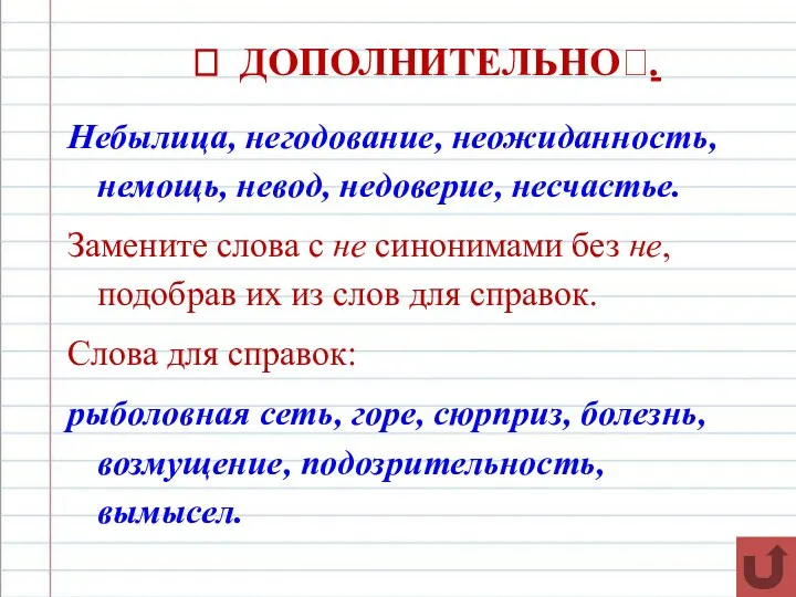 ? ДОПОЛНИТЕЛЬНО?. Небылица, негодование, неожиданность, немощь, невод, недоверие, несчастье. Замените