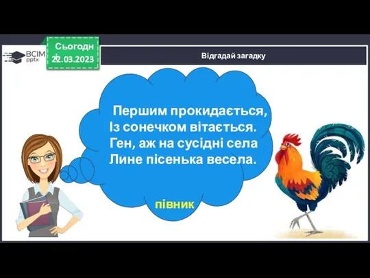 22.03.2023 Сьогодні Відгадай загадку Першим прокидається, Із сонечком вітається. Ген,