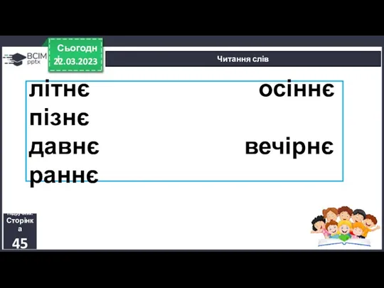 22.03.2023 Сьогодні Читання слів Підручник. Сторінка 45 літнє осіннє пізнє давнє вечірнє раннє