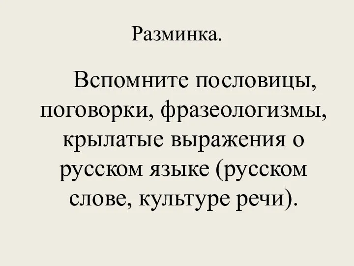 Разминка. Вспомните пословицы, поговорки, фразеологизмы, крылатые выражения о русском языке (русском слове, культуре речи).