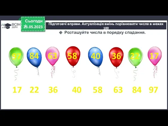 23.05.2023 Сьогодні Підготовчі вправи. Актуалізація вмінь порівнювати числа в межах 100 Розташуйте числа