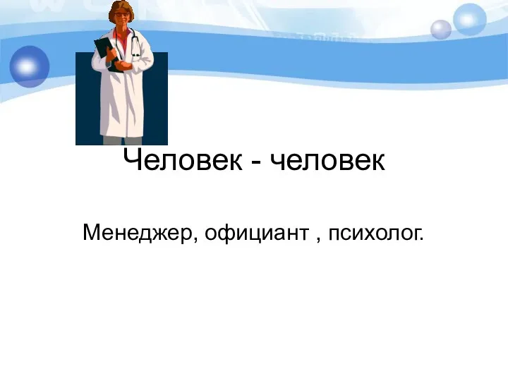 Человек - человек Менеджер, официант , психолог.