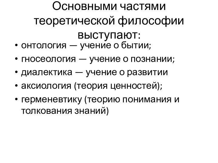 Основными частями теоретической философии выступают: онтология — учение о бытии;