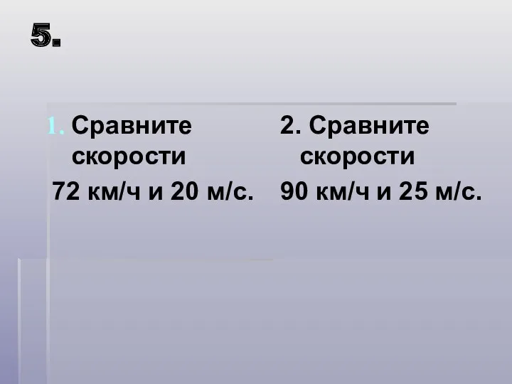 5. Сравните скорости 72 км/ч и 20 м/с. 2. Сравните скорости 90 км/ч и 25 м/с.