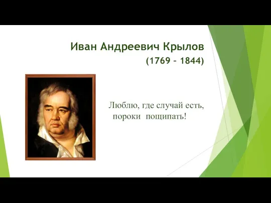 Иван Андреевич Крылов (1769 – 1844) Люблю, где случай есть, пороки пощипать!