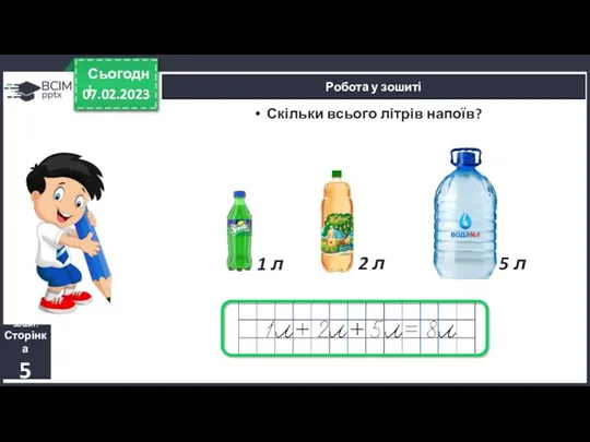 07.02.2023 Сьогодні Робота у зошиті Скільки всього літрів напоїв? Зошит.