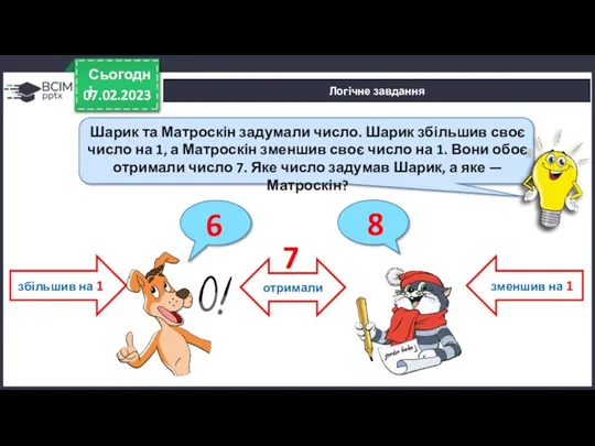 07.02.2023 Сьогодні Шарик та Матроскін задумали число. Шарик збільшив своє