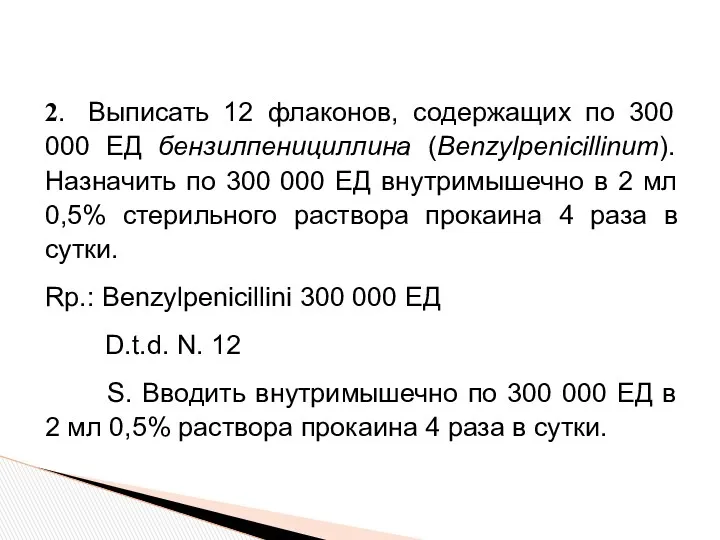 2. Выписать 12 флаконов, содержащих по 300 000 ЕД бензилпенициллина (Benzylpenicillinum). Назначить по