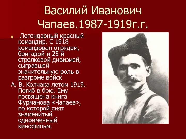 Василий Иванович Чапаев.1987-1919г.г. Легендарный красный командир. С 1918 командовал отрядом,