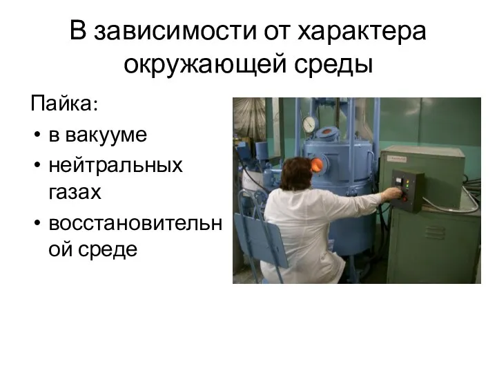 В зависимости от характера окружающей среды Пайка: в вакууме нейтральных газах восстановительной среде