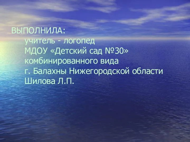 ВЫПОЛНИЛА: учитель - логопед МДОУ «Детский сад №30» комбинированного вида г. Балахны Нижегородской области Шилова Л.П.