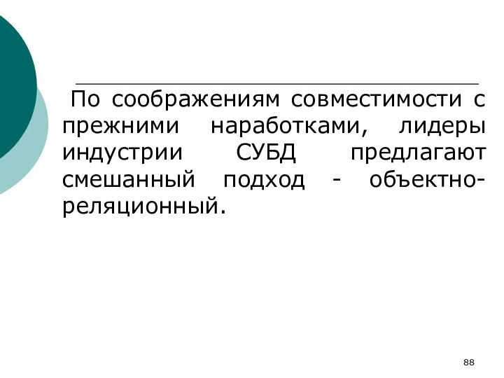 По соображениям совместимости с прежними наработками, лидеры индустрии СУБД предлагают смешанный подход - объектно-реляционный.