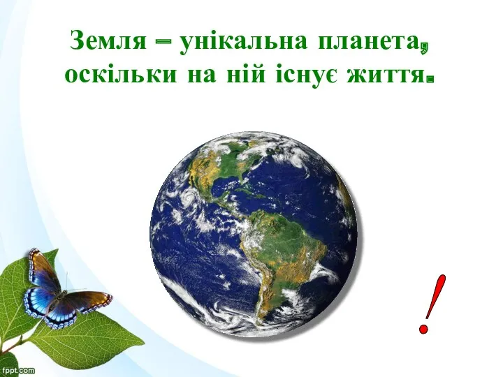 Земля – унікальна планета, оскільки на ній існує життя. !