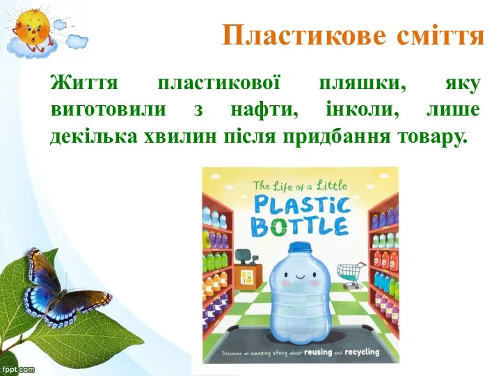 Життя пластикової пляшки, яку виготовили з нафти, інколи, лише декілька хвилин після придбання товару. Пластикове сміття