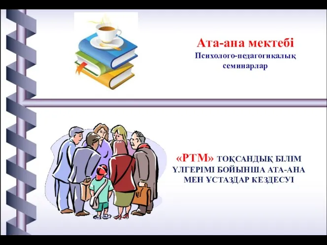 Ата-ана мектебі Психолого-педагогикалық семинарлар «PTM» ТОҚСАНДЫҚ БІЛІМ ҮЛГЕРІМІ БОЙЫНША АТА-АНА МЕН ҰСТАЗДАР КЕЗДЕСУІ