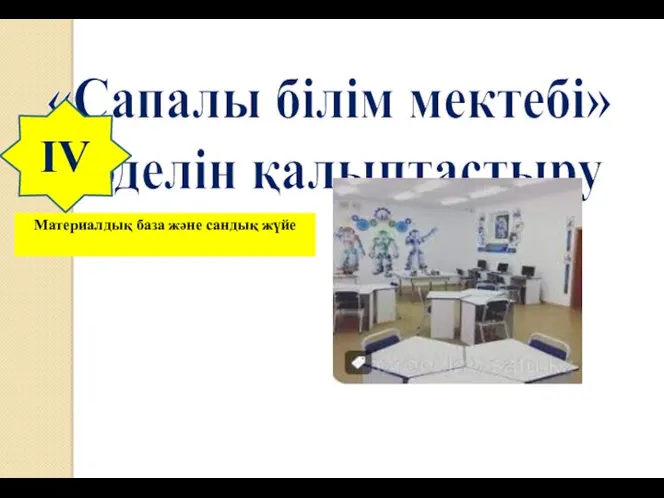 «Сапалы білім мектебі» моделін қалыптастыру Материалдық база және сандық жүйе IV