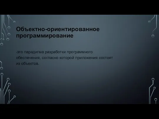 Объектно-ориентированное программирование -это парадигма разработки программного обеспечения, согласно которой приложения состоят из объектов.