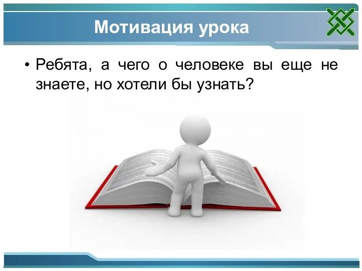 Мотивация урока Ребята, а чего о человеке вы еще не знаете, но хотели бы узнать?