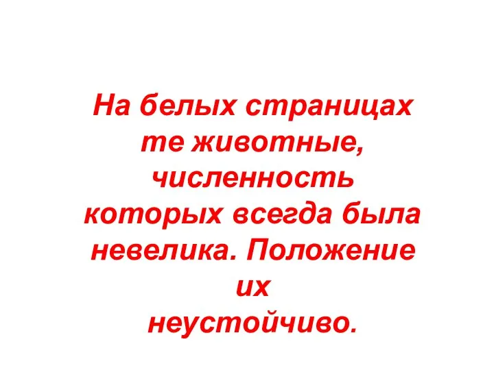 На белых страницах те животные, численность которых всегда была невелика. Положение их неустойчиво.