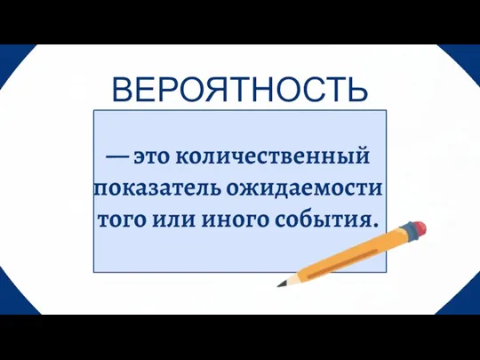 — это количественный показатель ожидаемости того или иного события. ВЕРОЯТНОСТЬ