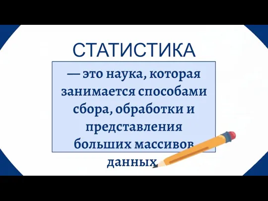 — это наука, которая занимается способами сбора, обработки и представления больших массивов данных. СТАТИСТИКА