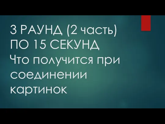 3 РАУНД (2 часть) ПО 15 СЕКУНД Что получится при соединении картинок